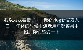 我以为我看错了——糖心vlog新官方入口 ｜ 午休的时候｜连老用户都容易中招。你们感受一下