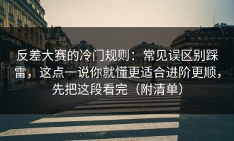 反差大赛的冷门规则：常见误区别踩雷，这点一说你就懂更适合进阶更顺，先把这段看完（附清单）