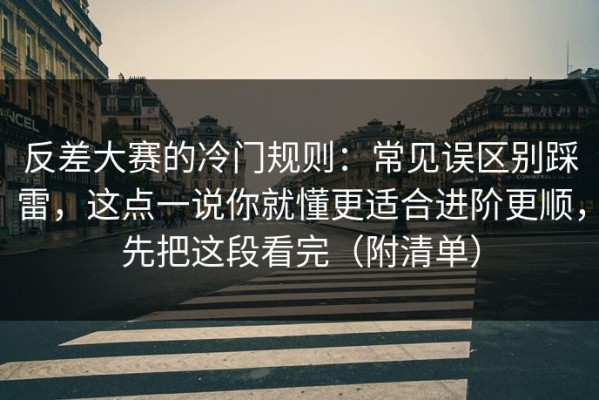 反差大赛的冷门规则：常见误区别踩雷，这点一说你就懂更适合进阶更顺，先把这段看完（附清单）