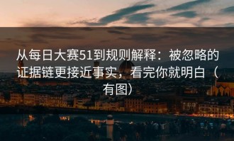 从每日大赛51到规则解释：被忽略的证据链更接近事实，看完你就明白（有图）