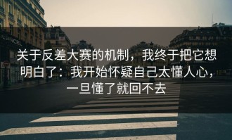 关于反差大赛的机制，我终于把它想明白了：我开始怀疑自己太懂人心，一旦懂了就回不去