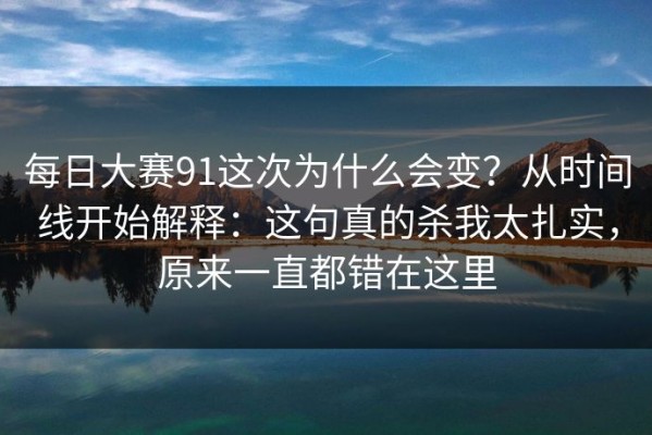 每日大赛91这次为什么会变？从时间线开始解释：这句真的杀我太扎实，原来一直都错在这里