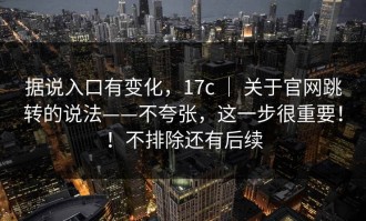 据说入口有变化，17c ｜ 关于官网跳转的说法——不夸张，这一步很重要！！不排除还有后续