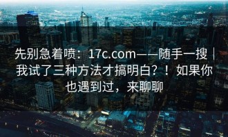 先别急着喷：17c.com——随手一搜｜我试了三种方法才搞明白？！如果你也遇到过，来聊聊
