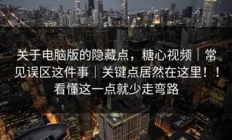 关于电脑版的隐藏点，糖心视频｜常见误区这件事｜关键点居然在这里！！看懂这一点就少走弯路