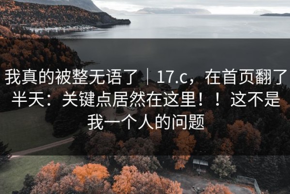 我真的被整无语了｜17.c，在首页翻了半天：关键点居然在这里！！这不是我一个人的问题
