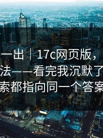 这条消息一出｜17c网页版，关于搜索结果的说法——看完我沉默了三秒…线索都指向同一个答案