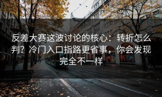 反差大赛这波讨论的核心：转折怎么判？冷门入口指路更省事，你会发现完全不一样