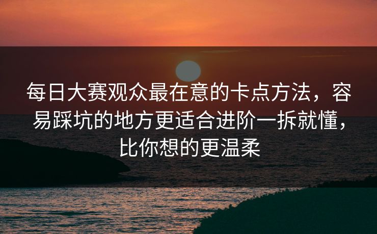 每日大赛观众最在意的卡点方法,容易踩坑的地方更适合进阶一拆就懂,比你想的更温柔 每日大赛观众最在意的卡点方法,容易踩坑的地方更适合进阶一拆就懂,比你想的更温柔