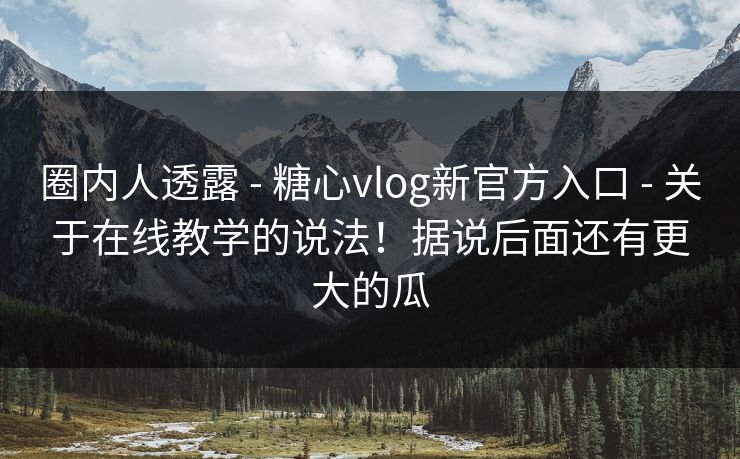 圈内人透露 - 糖心vlog新官方入口 - 关于在线教学的说法!据说后面还有更大的瓜 圈内人透露 - 糖心vlog新官方入口 - 关于在线教学的说法!据说后面还有更大的瓜