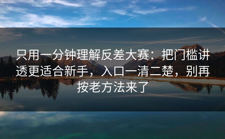 只用一分钟理解反差大赛:把门槛讲透更适合新手,入口一清二楚,别再按老方法来了 只用一分钟理解反差大赛:把门槛讲透更适合新手,入口一清二楚,别再按老方法来了